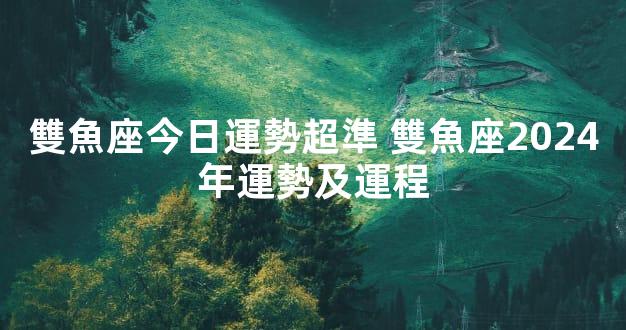 雙魚座今日運勢超準 雙魚座2024年運勢及運程